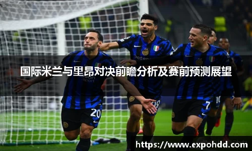 国际米兰与里昂对决前瞻分析及赛前预测展望