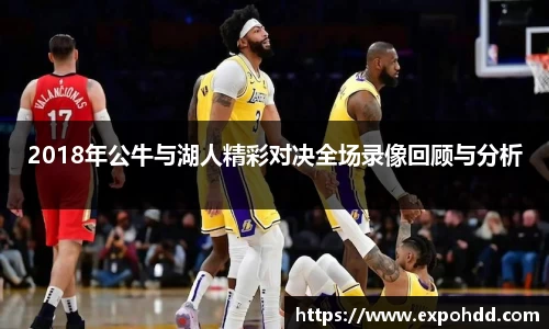 2018年公牛与湖人精彩对决全场录像回顾与分析